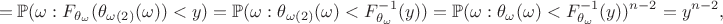 $$=\mathbb{P}(\omega:F_{\theta_{\omega}}(\theta_{\omega(2)}(\omega))< y)=\mathbb{P}(\omega:\theta_{\omega(2)}(\omega)< F_{\theta_{\omega}}^{-1}(y))=\mathbb{P}(\omega:\theta_{\omega}(\omega)< F_{\theta_{\omega}}^{-1}(y))^{n-2}=y^{n-2},$$
