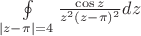 $\oint\limits_{\left| z-\pi \right| = 4} {\frac{ \cos z} {{z^2(z - \pi)^2}}} dz $