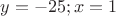 $y=-25; x=1$
