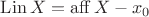 $\operatorname{Lin} X = \operatorname{aff} X - x_0$