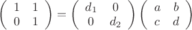 $
\left( \begin{array}{cc} 1 & 1 \\ 
0 & 1 \end{array} \right) = 
\left( \begin{array}{cc} d_1 & 0 \\ 
0 & d_2 \end{array} \right)
\left( \begin{array}{cc} a & b \\ 
c & d \end{array} \right)$