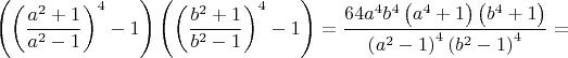 $$\[
\left( {\left( {\frac{{a^2  + 1}}{{a^2  - 1}}} \right)^4  - 1} \right)\left( {\left( {\frac{{b^2  + 1}}{{b^2  - 1}}} \right)^4  - 1} \right) = \frac{{64a^4 b^4 \left( {a^4  + 1} \right)\left( {b^4  + 1} \right)}}{{\left( {a^2  - 1} \right)^4 \left( {b^2  - 1} \right)^4 }} = 
\]$