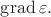$\operatorname{grad}\varepsilon.$