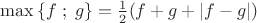 $\max \left\{ {f\;;\;g} \right\} = \frac{1}{2}(f + g + \left| {f - g} \right|)$