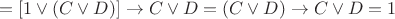 $$ = [1 \vee (C \vee D)] \to C \vee D = (C \vee D) \to C \vee D = 1$$