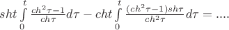 $ sht \int\limits_{0}^{t} \frac{ch^2 \tau - 1 }{ch \tau} d\tau  - cht \int\limits_{0}^{t} \frac{(ch^2 \tau - 1) sh \tau }{ch^2 \tau} d\tau = ....$