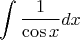 $$
\int {\frac{1}
{{\cos x}}dx} 
$$