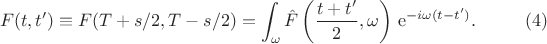 $$F(t,t') \equiv F(T + s/2,T - s/2) = \int_{\omega} \hat{F}\left(\frac{t + t'}{2},\omega\right) \, \mathrm{e}^{-i \omega(t - t')}. \eqno (4)$$
