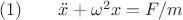$ (1) \qquad \ddot{x}+\omega^2x=F/m $