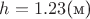 $h=1.23\text{(м)}$