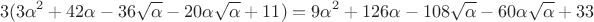 $$
3(3\alpha^2 + 42\alpha - 36\sqrt{\alpha} - 20\alpha\sqrt{\alpha} + 11) =
9\alpha^2 + 126\alpha - 108\sqrt{\alpha} - 60\alpha\sqrt{\alpha} + 33
$$