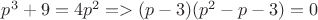 $p^{3}+9=4p^{2} => (p-3)(p^{2}-p-3)=0 $