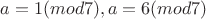 $a = 1(mod 7), a = 6(mod 7)$