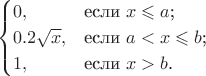 $$\begin{cases}
0,&\text{если $x\leqslant a$;}\\
0.2\sqrt{x},&\text{если $a<x \leqslant b$;}\\
1,&\text{если $x>b$.}
\end{cases}$$