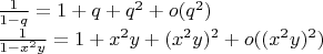 $\frac{1}{1-q}=1+q+q^{2}+o(q^{2})$

$\frac{1}{1-x^{2}y}=1+x^{2}y+(x^{2}y)^{2}+o((x^{2}y)^{2})$