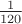 $\frac {1}{120}$ $\frac {1}{120}$