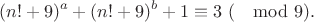 $$(n!+9)^a+(n!+9)^b+1\equiv 3\ (\mod 9).$$