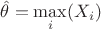 $\hat\theta = \max \limits _i(X_i)$