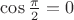 $\cos{\frac{\pi}{2}}=0$
