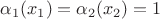 $\alpha_1(x_1)=\alpha_2(x_2)=1$