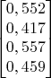 $$\begin{bmatrix}
0,552 \\
0,417 \\
0,557 \\
0,459 \\
\end{bmatrix}$$