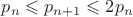 $p_{n}\leqslant p_{n+1}\leqslant 2p_n$