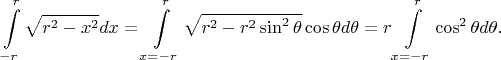 $$
\int\limits^r_{-r}\sqrt{r^2-x^2}dx=
\int\limits^r_{x=-r}\sqrt{r^2-r^2\sin^2\theta}\cos\theta d\theta=
r\int\limits^r_{x=-r}\cos^2\theta d\theta.
$$
