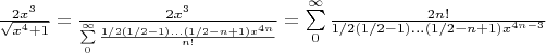 $\frac{2x^3}{\sqrt{x^4+1}} = \frac{2x^3}{\sum\limits_{0}^{\infty} \frac{1/2(1/2-1)...(1/2-n+1)x^{4n}}{n!}} = \sum\limits_{0}^{\infty} \frac{2 n!}{1/2(1/2-1)...(1/2-n+1)x^{4n-3}} $