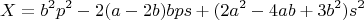 $$X=b^2p^2-2(a-2b)bps+(2a^2-4ab+3b^2)s^2$$