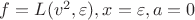 $f = L(v^2, \varepsilon), x = \varepsilon, a = 0$