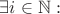 $\exists i \in \mathbb{N} :$