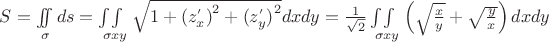 $S = \int\!\!\!\int\limits_\sigma {ds = \int\!\!\!\int\limits_{\sigma xy} {\sqrt {1 + {{({z^'}_x)}^2} + {{({z^'}_y)}^2}}}} dxdy = {1 \over {\sqrt 2 }}\int\!\!\!\int\limits_{\sigma xy} {\left( {\sqrt {{x \over y}} + \sqrt {{y \over x}} } \right)dxdy} } } $ $S = \int\!\!\!\int\limits_\sigma {ds = \int\!\!\!\int\limits_{\sigma xy} {\sqrt {1 + {{({z^'}_x)}^2} + {{({z^'}_y)}^2}}}} dxdy = {1 \over {\sqrt 2 }}\int\!\!\!\int\limits_{\sigma xy} {\left( {\sqrt {{x \over y}} + \sqrt {{y \over x}} } \right)dxdy} } } $