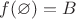 $f(\varnothing)=B$
