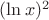 $(\ln x)^2$