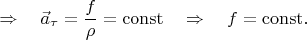 $$
\Rightarrow\quad \vec{a}_\tau=\frac{f}{\rho}=\mathrm{const}\quad\Rightarrow\quad f=\mathrm{const}.
$$