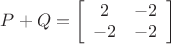 $\[P + Q = \left[ {\begin{array}{{20}{c}}
  2&{ - 2} \\ 
  { - 2}&{ - 2} 
\end{array}} \right]\]$