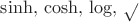 $\sinh,\,\cosh,\,\log,\,\sqrt{}$