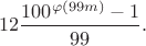 $$12\frac{100^{\varphi(99m)}-1}{99}.$$