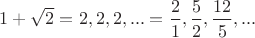 $1+\sqrt{2}=2,2,2,...=\dfrac{2}{1},\dfrac{5}{2},\dfrac{12}{5},...$
