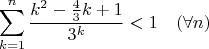 $$ \sum_{k=1}^n{k^2-{4\over3}k+1\over3^k}<1 \quad (\forall n)$$