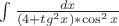 $% MathType!MTEF!2!1!+-
% feaafiart1ev1aaatCvAUfeBSjuyZL2yd9gzLbvyNv2CaerbuLwBLn
% hiov2DGi1BTfMBaeXatLxBI9gBaerbd9wDYLwzYbItLDharqqtubsr
% 4rNCHbGeaGqiVu0Je9sqqrpepC0xbbL8F4rqqrFfpeea0xe9Lq-Jc9
% vqaqpepm0xbba9pwe9Q8fs0-yqaqpepae9pg0FirpepeKkFr0xfr-x
% fr-xb9adbaqaaeGaciGaaiaabeqaamaabaabaaGcbaWaa8qaaeaada
% WcaaqaaiaadsgacaWG4baabaGaaiikaiaaisdacqGHRaWkcaWG0bGa
% am4zamaaCaaaleqabaGaaGOmaaaakiaadIhacaGGPaGaaiOkaiGaco
% gacaGGVbGaai4CamaaCaaaleqabaGaaGOmaaaakiaadIhaaaaaleqa
% beqdcqGHRiI8aaaa!461D!
\[
\int {\frac{{dx}}{{(4 + tg^2 x)*\cos ^2 x}}} 
\]
$