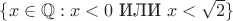 $\{x\in\mathbb Q:x<0\text{ ИЛИ }x<\sqrt{2}\}$