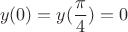 $$y(0)=y(\frac{\pi}{4})=0$$