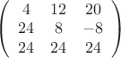 $ \left( \begin{array}{ccc} 4 & 12 & 20 \\ 24 & 8 & -8 \\ 24 & 24 &24 \end{array} \right)$