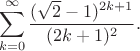 $$
\sum_{k=0}^\infty \frac{(\sqrt{2}-1)^{2k+1}}{(2k+1)^2}.
$$