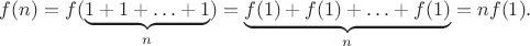 $f(n) = f(\underbrace{1 + 1 + \ldots + 1}_n) = \underbrace{f(1) + f(1) + \ldots + f(1)}_n = n f(1).$