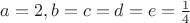$a=2, b=c=d=e=\frac{1}{4}$