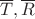 $\overline T,\overline R$