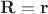 $\mathbf{R}=\mathbf{r}$