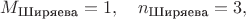 $M_\text{Ширяева}=1,\quad n_\text{Ширяева}=3,$